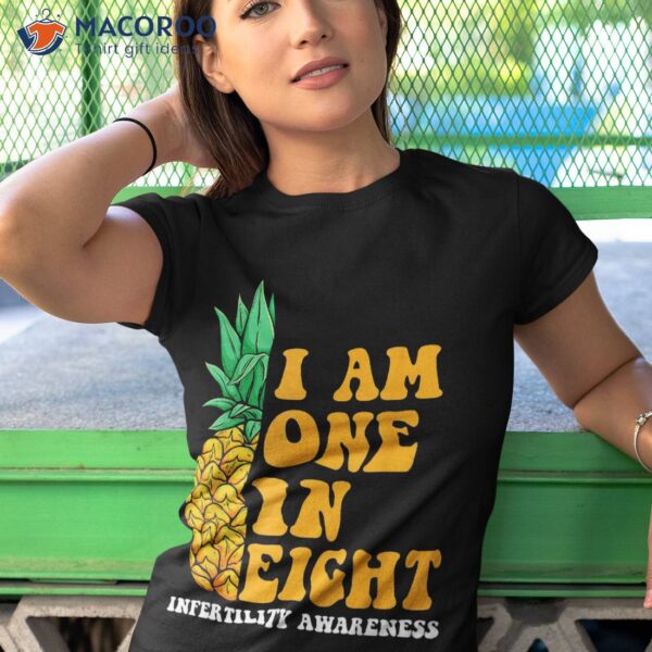 Infertility Awareness I Am One In Eight Fertility Support Shirt