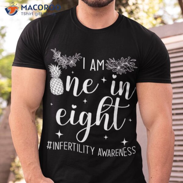 Infertility Awareness I Am One In Eight Fertility Support Shirt
