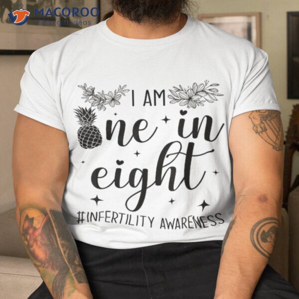 Infertility Awareness I Am One In Eight Fertility Support Shirt