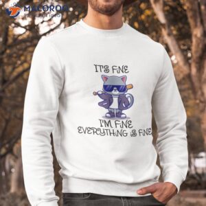 it s fine i m everything is funny cat s shirt sweatshirt