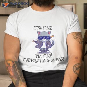 it s fine i m everything is funny cat s shirt tshirt