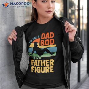 It’s Not A Dad Bod Figure Father Funny Father’s Day Shirt