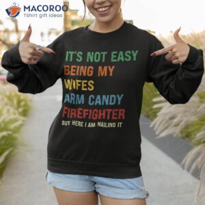 it s not easy being my wife s arm candy but here i am nailin shirt sweatshirt 1