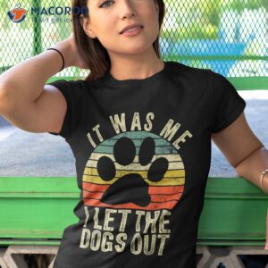 it was me i let the dogs out tee funny dog shirt tshirt 1 1
