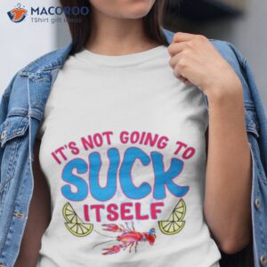 its not going to suck itself shirt tshirt