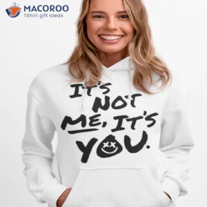 It’s Not Me It’s You Shirt 1 its not me its you t shirt hoodie 1