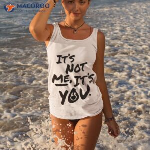 It’s Not Me It’s You Shirt 3 its not me its you t shirt tank top