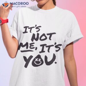 its not me its you t shirt tshirt 1