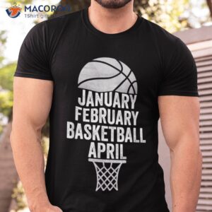 January February Basketball April March College Basketball Shirt