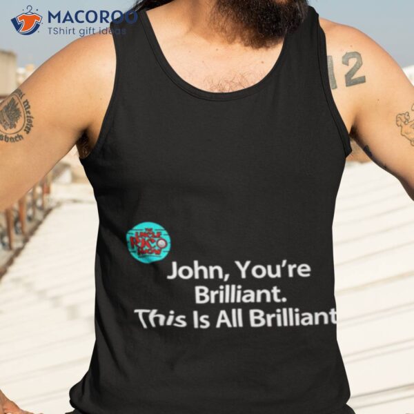 John You’re Brilliant This Is All Brillianshirt