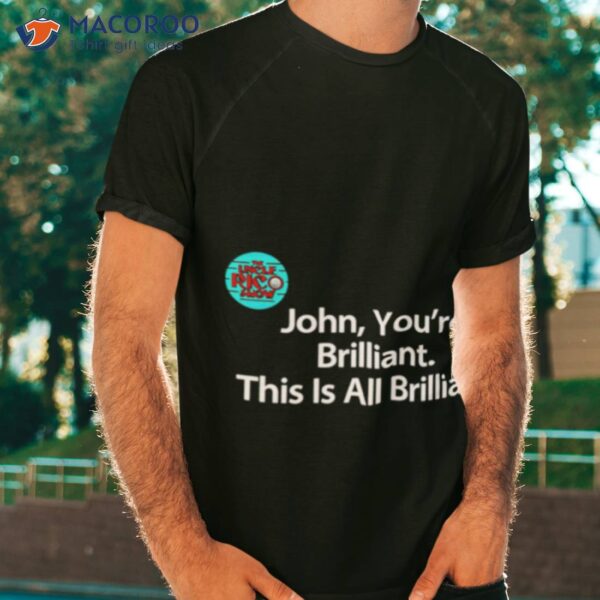 John You’re Brilliant This Is All Brillianshirt