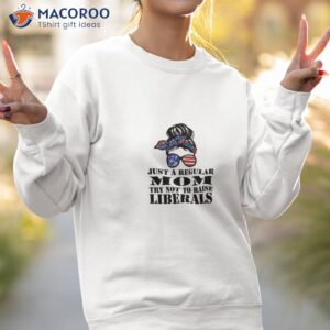 just a regular mom try not to raise liberals t shirt sweatshirt 2