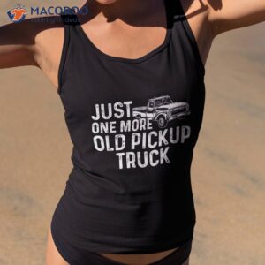 just one more old pickup truck funny classic shirt tank top 2