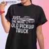 Just One More Old Pickup Truck Funny Classic Shirt