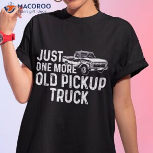 just one more old pickup truck funny classic shirt tshirt 1