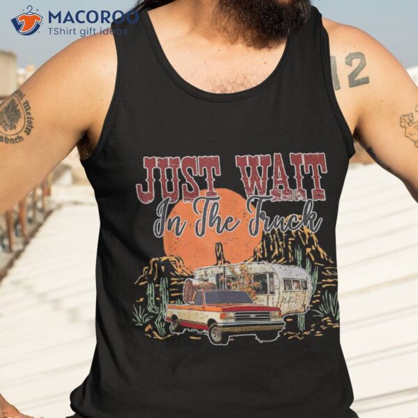 Just Wait In The Truck Country Western Roads Costume Shirt