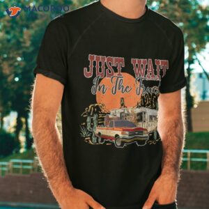 just wait in the truck country western roads costume shirt tshirt