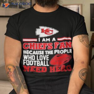 kansas city chiefs fan because the people who love football need hero shirt tshirt