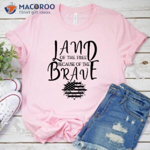 land of the free because of the brave t shirt 1