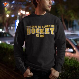 leave me alone hockey is on shirt sweatshirt