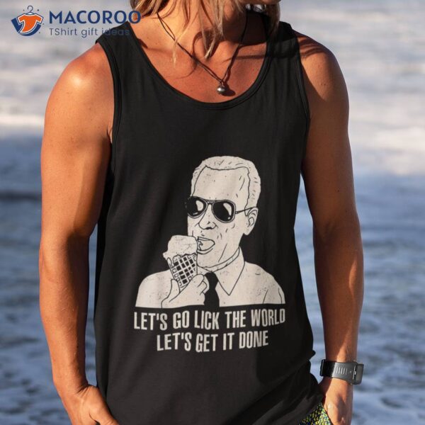 Let’s Go Lick The World, Let’s Get It Done Funny Joe Biden Shirt