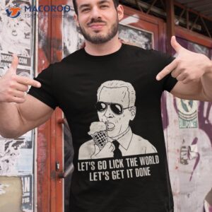 let s go lick the world let s get it done funny joe biden shirt tshirt 1