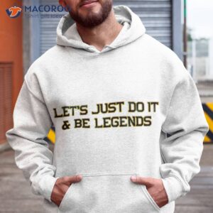 lets just do it and be legends shirt hoodie