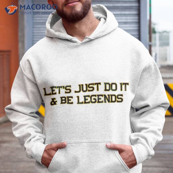 Let’s Just Do It And Be Legends Shirt