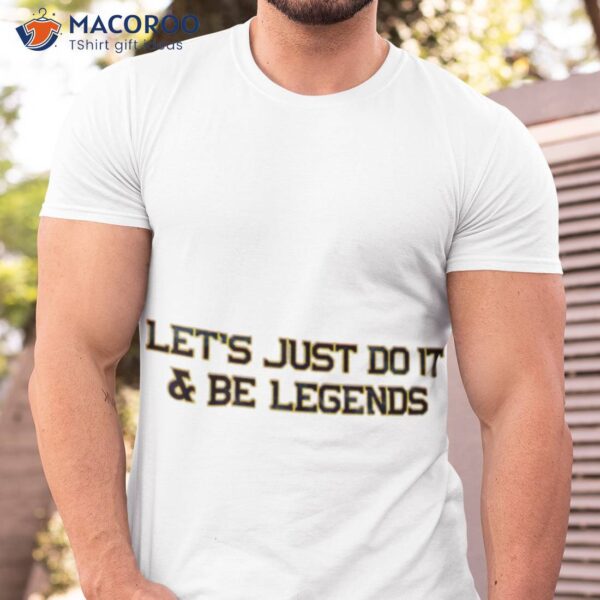 Let’s Just Do It And Be Legends Shirt