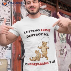 letting love destroy me in irreparable ways shirt tshirt 1