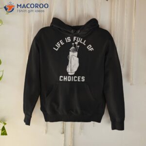 life is full of choices golf t shirt hoodie