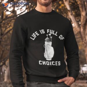 life is full of choices golf t shirt sweatshirt