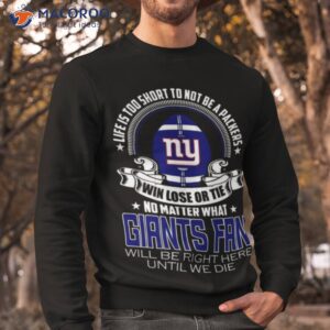 Life Is Too Short To Not Be A Packers Win Lose Or Tie Giants Shirt 2 life is too short to not be a packers win lose or tie giants shirt sweatshirt