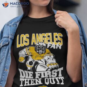 los angeles chargers fan die first then quit shirt tshirt