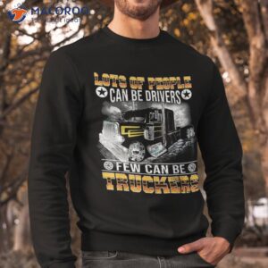 lots of people can be drivers few truckers shirt sweatshirt