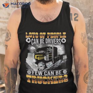 lots of people can be drivers few truckers shirt tank top