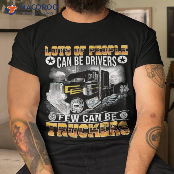 Lots Of People Can Be Drivers Few Truckers Shirt