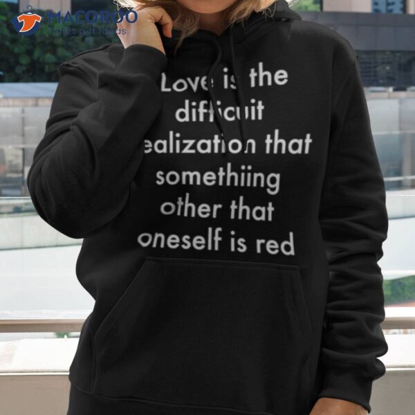 Love Is The Difficult Realization That Something Other Than Oneself Is Red Shirt