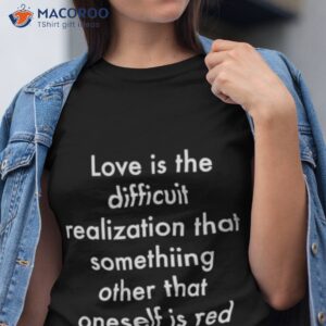 love is the difficult realization that something other than oneself is red shirt tshirt