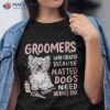 Matted Dogs Need Heroes Too Funny Dog Groomer Shirt