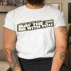 May The 4th Be With You 2023 Shirt