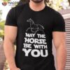 May The Horse Be With You Shirt