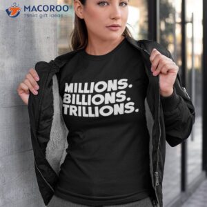 Millions Billions Trillions Shirt
