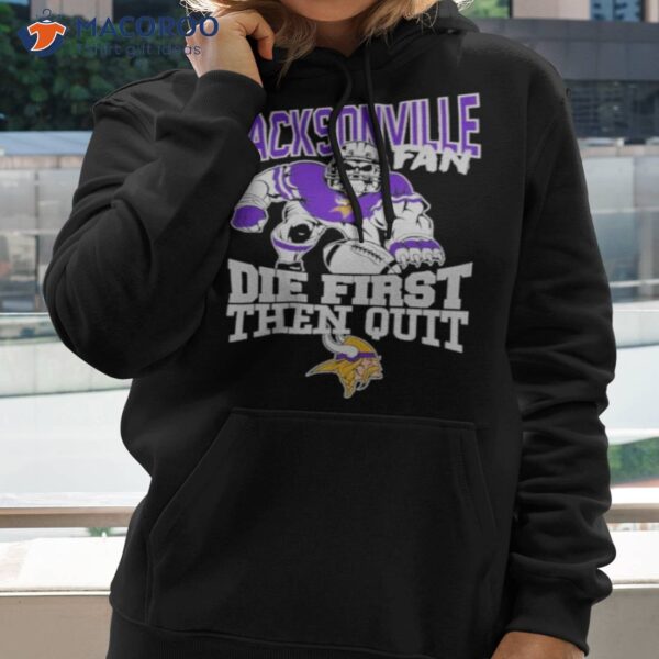 Minnesota vikings jacksonville fan die first then quit shirt