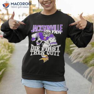 minnesota vikings jacksonville fan die first then quit shirt sweatshirt 1