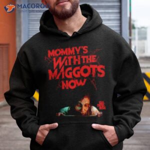 mommys with the maggots now shirt hoodie