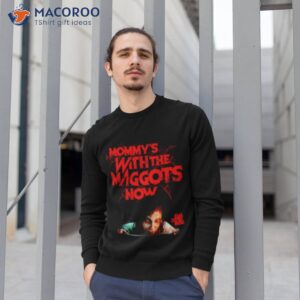 mommys with the maggots now shirt sweatshirt 1