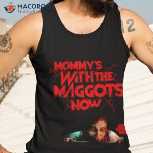 mommys with the maggots now shirt tank top 3