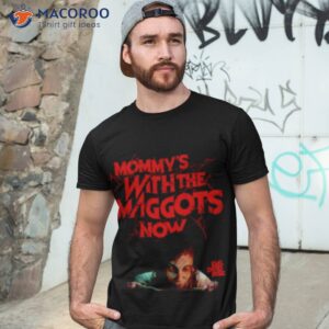 mommys with the maggots now shirt tshirt 3