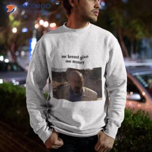 mr breast give me money shirt sweatshirt